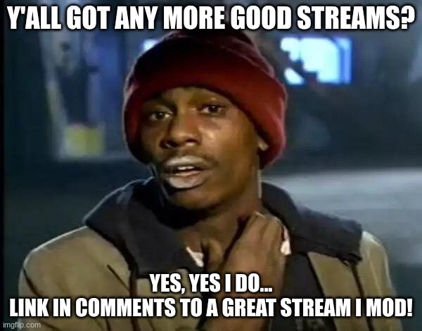 Y'all Got Any More Of That Meme | Y'ALL GOT ANY MORE GOOD STREAMS? YES, YES I DO...
LINK IN COMMENTS TO A GREAT STREAM I MOD! | image tagged in memes,y'all got any more of that | made w/ Imgflip meme maker