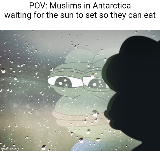 Happy Ramadan yall | POV: Muslims in Antarctica waiting for the sun to set so they can eat | image tagged in ramadan,memes,pepe the frog | made w/ Imgflip meme maker