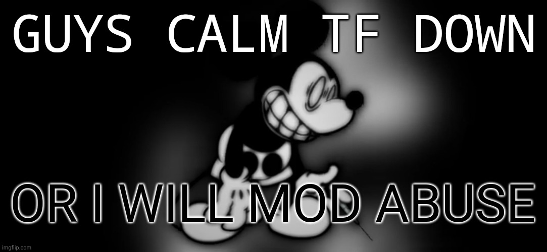 S.Mouse™ | GUYS CALM TF DOWN; /J; OR I WILL MOD ABUSE | image tagged in s mouse | made w/ Imgflip meme maker