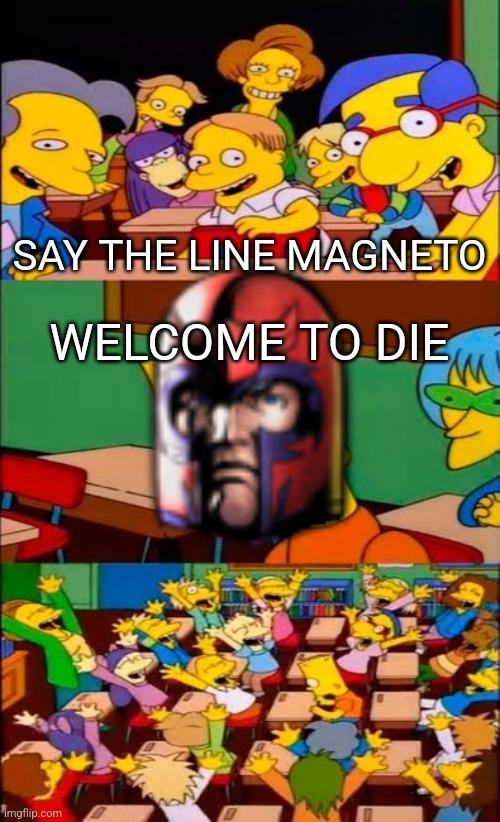 say the line bart! simpsons | SAY THE LINE MAGNETO; WELCOME TO DIE | image tagged in say the line bart simpsons | made w/ Imgflip meme maker