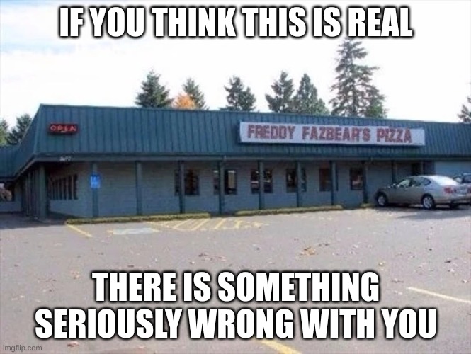 Fake ass image of Freddy Fazbear's Pizza | IF YOU THINK THIS IS REAL; THERE IS SOMETHING SERIOUSLY WRONG WITH YOU | image tagged in fake | made w/ Imgflip meme maker