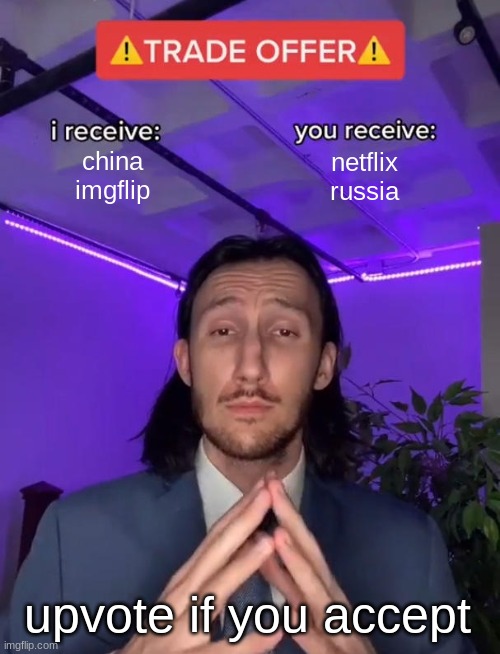 Trade Offer | china
imgflip; netflix
russia; upvote if you accept | image tagged in trade offer | made w/ Imgflip meme maker