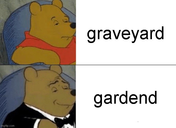 I'm the -funny- guy at parties. | graveyard; gardend | image tagged in memes,tuxedo winnie the pooh | made w/ Imgflip meme maker