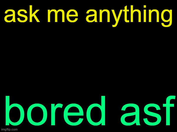 drizzy text temp | ask me anything; bored asf | image tagged in drizzy text temp | made w/ Imgflip meme maker