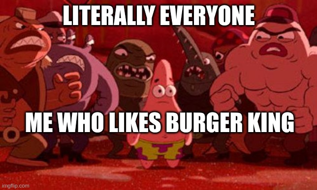 But what's wrong with it? | LITERALLY EVERYONE; ME WHO LIKES BURGER KING | image tagged in patrick star crowded,burger king,memes | made w/ Imgflip meme maker
