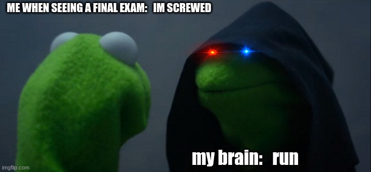 Evil Kermit | ME WHEN SEEING A FINAL EXAM:   IM SCREWED; my brain:   run | image tagged in memes,evil kermit | made w/ Imgflip meme maker