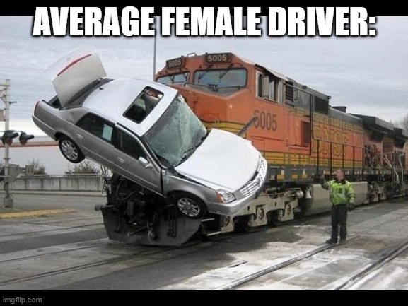 Imma post random and offensive jokes till i get bored | AVERAGE FEMALE DRIVER: | image tagged in car crash | made w/ Imgflip meme maker