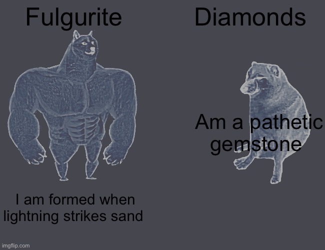 Buff Doge vs. Cheems | Fulgurite; Diamonds; Am a pathetic gemstone; I am formed when lightning strikes sand | image tagged in memes,buff doge vs cheems | made w/ Imgflip meme maker
