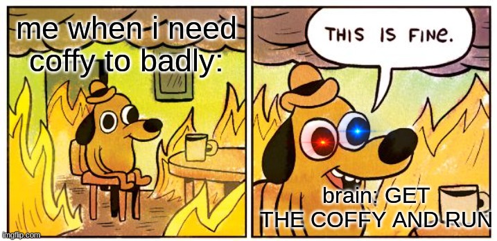 This Is Fine Meme | me when i need coffy to badly:; brain: GET THE COFFY AND RUN | image tagged in memes,this is fine | made w/ Imgflip meme maker