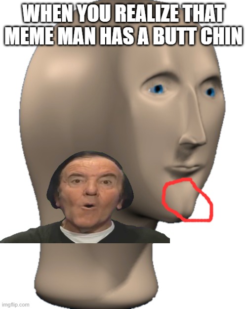 Meme Man | WHEN YOU REALIZE THAT MEME MAN HAS A BUTT CHIN | image tagged in meme man | made w/ Imgflip meme maker