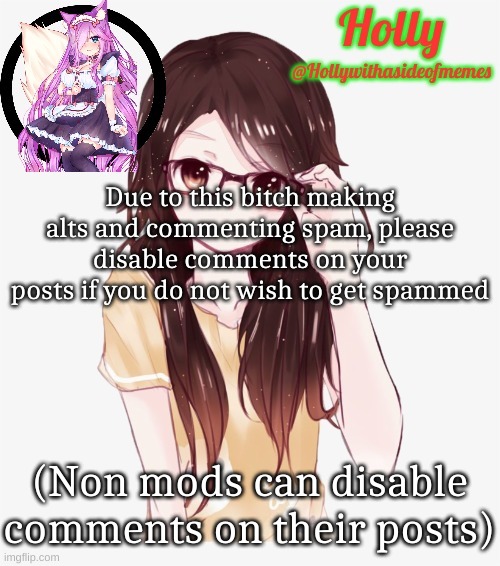 Please also flag all the spam comments you have received | Due to this bitch making alts and commenting spam, please disable comments on your posts if you do not wish to get spammed; (Non mods can disable comments on their posts) | image tagged in holly erp announcement template | made w/ Imgflip meme maker