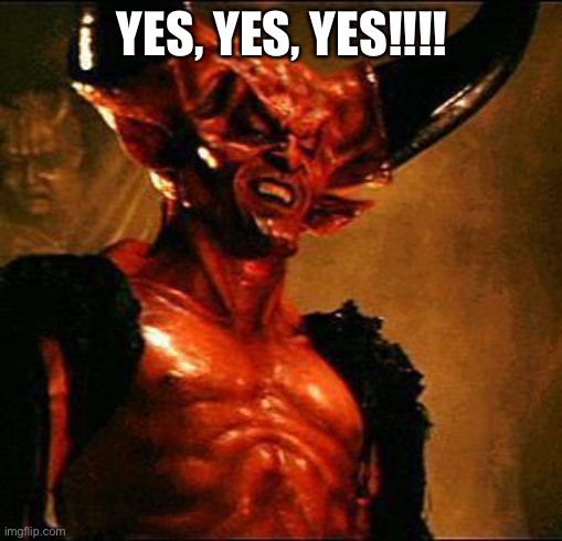 Satan | YES, YES, YES!!!! | image tagged in satan | made w/ Imgflip meme maker