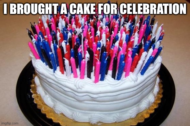 Birthday Cake | I BROUGHT A CAKE FOR CELEBRATION | image tagged in birthday cake | made w/ Imgflip meme maker