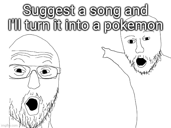 Suggest a song and I'll turn it into a pokemon | made w/ Imgflip meme maker