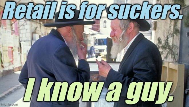 israel jews | Retail is for suckers. I know a guy. | image tagged in israel jews | made w/ Imgflip meme maker