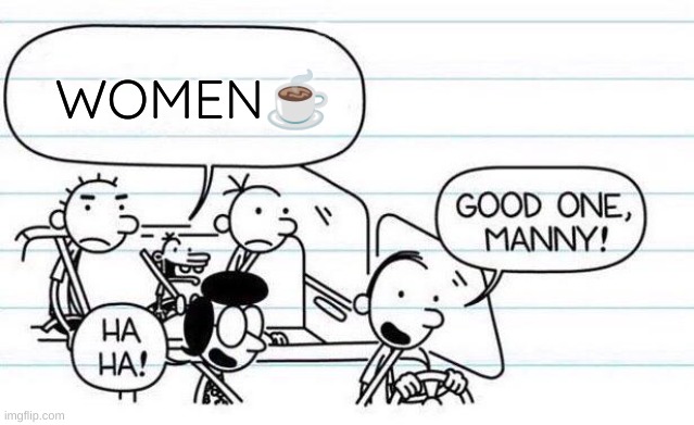☕Women | WOMEN☕ | image tagged in good one manny | made w/ Imgflip meme maker