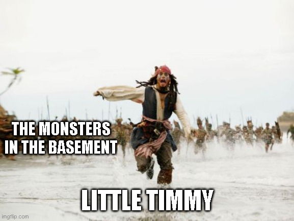 We all did this | THE MONSTERS IN THE BASEMENT; LITTLE TIMMY | image tagged in memes,jack sparrow being chased | made w/ Imgflip meme maker