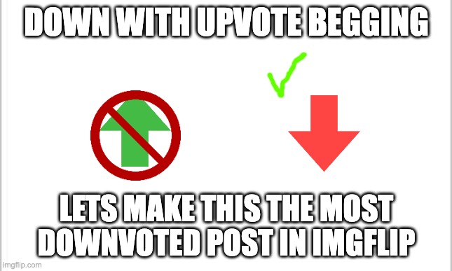 white background | DOWN WITH UPVOTE BEGGING; LETS MAKE THIS THE MOST DOWNVOTED POST IN IMGFLIP | image tagged in white background | made w/ Imgflip meme maker