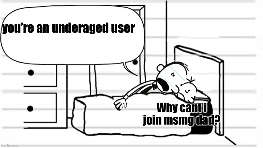 Diary of a wimpy kid template | you’re an underaged user; Why cant i join msmg dad? | image tagged in diary of a wimpy kid template | made w/ Imgflip meme maker