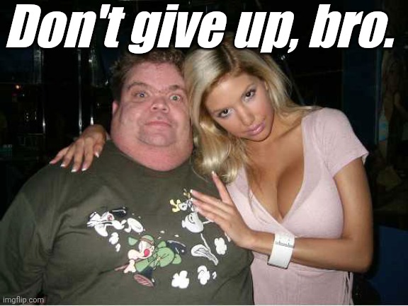 ugly man hot wife | Don't give up, bro. | image tagged in ugly man hot wife | made w/ Imgflip meme maker