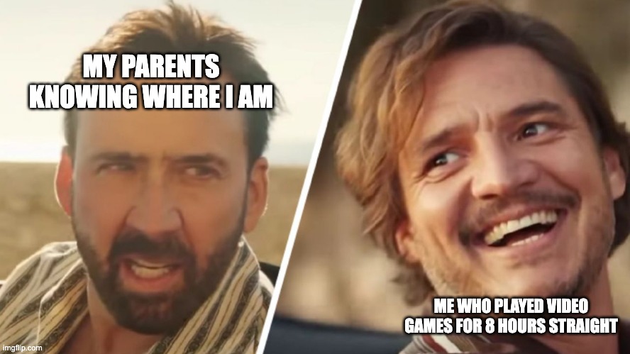Nick Cage and Pedro pascal | MY PARENTS KNOWING WHERE I AM; ME WHO PLAYED VIDEO GAMES FOR 8 HOURS STRAIGHT | image tagged in nick cage and pedro pascal,gaming,memes,funny | made w/ Imgflip meme maker