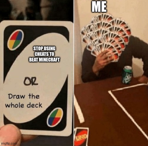 UNO Draw The Whole Deck | ME; STOP USING CHEATS TO BEAT MINECRAFT | image tagged in uno draw the whole deck | made w/ Imgflip meme maker