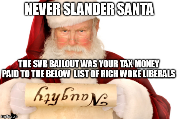 Santa refutes false accusations. |  NEVER SLANDER SANTA; THE SVB BAILOUT WAS YOUR TAX MONEY PAID TO THE BELOW  LIST OF RICH WOKE LIBERALS | image tagged in santa naughty list,banks,federal reserve | made w/ Imgflip meme maker