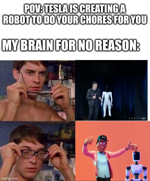 anyone else feeling this? | POV: TESLA IS CREATING A ROBOT TO DO YOUR CHORES FOR YOU; MY BRAIN FOR NO REASON: | image tagged in spiderman glasses,robots,oh no,deja vu | made w/ Imgflip meme maker