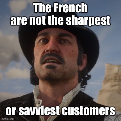 Dutch Red Dead Redemption 2 | The French are not the sharpest or savviest customers | image tagged in dutch red dead redemption 2 | made w/ Imgflip meme maker