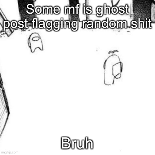 Some mf is ghost post flagging random shit; Bruh | made w/ Imgflip meme maker