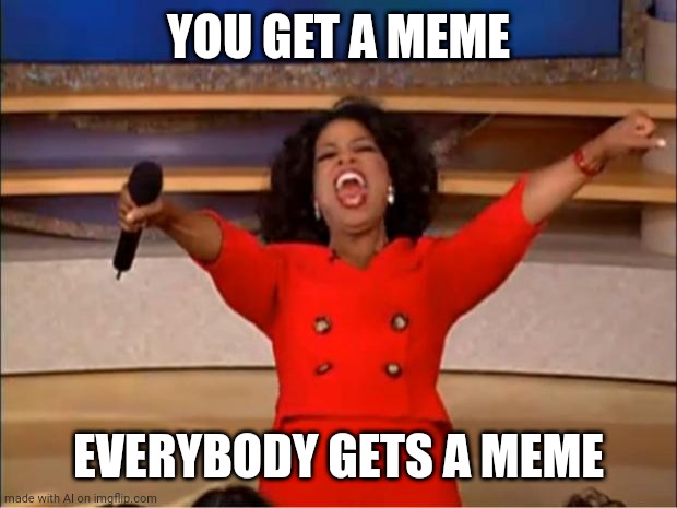 Oprah You Get A | YOU GET A MEME; EVERYBODY GETS A MEME | image tagged in memes,oprah you get a | made w/ Imgflip meme maker