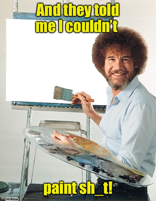 Bob Ross Blank Canvas | And they told me I couldn’t paint sh_t! | image tagged in bob ross blank canvas | made w/ Imgflip meme maker