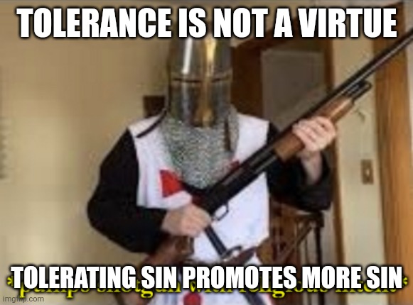 loads shotgun with religious intent | TOLERANCE IS NOT A VIRTUE TOLERATING SIN PROMOTES MORE SIN | image tagged in loads shotgun with religious intent | made w/ Imgflip meme maker