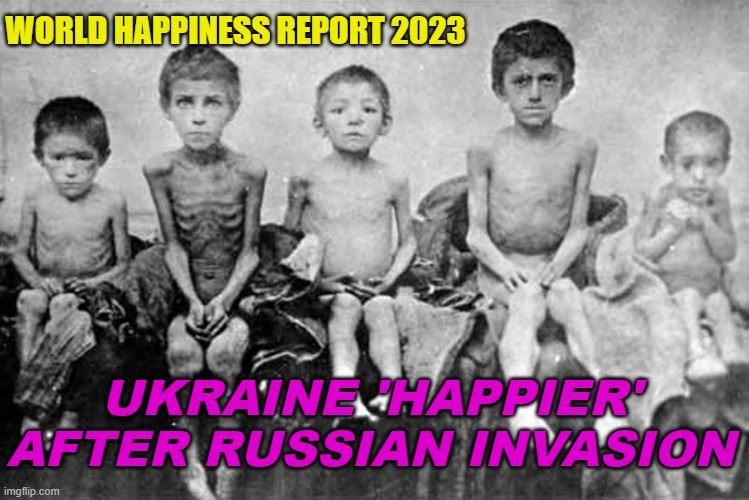 Ukraine 'happier' after Russian invasion: World Happiness Report 2023 | WORLD HAPPINESS REPORT 2023; UKRAINE 'HAPPIER' AFTER RUSSIAN INVASION | image tagged in holodomor the ukrainian famine-genocide | made w/ Imgflip meme maker
