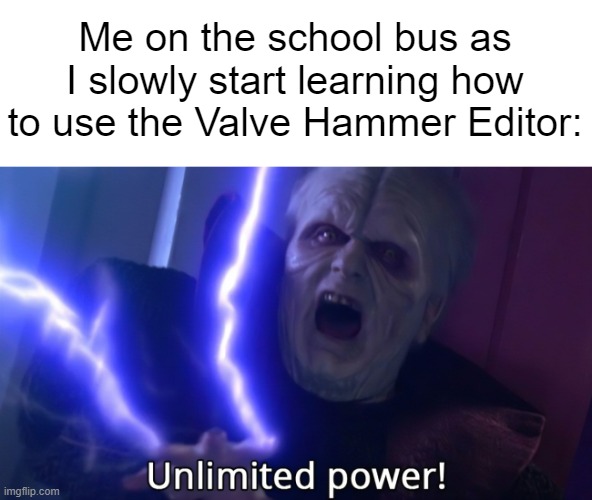 Now, I can make my own maps and maybe even mods | Me on the school bus as I slowly start learning how to use the Valve Hammer Editor: | image tagged in infinite power meme | made w/ Imgflip meme maker