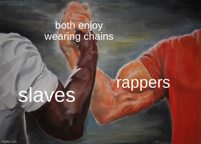 Epic Handshake | both enjoy wearing chains; rappers; slaves | image tagged in memes,epic handshake | made w/ Imgflip meme maker