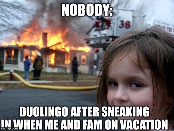 Disaster Girl Meme | NOBODY:; DUOLINGO AFTER SNEAKING IN WHEN ME AND FAM ON VACATION | image tagged in memes,disaster girl | made w/ Imgflip meme maker