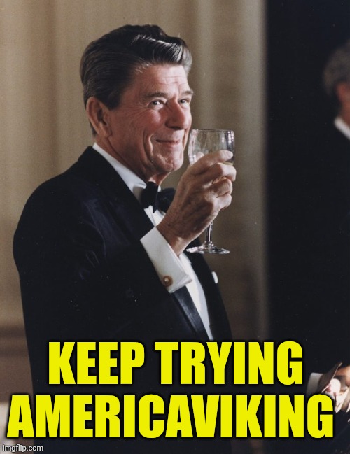 Ronald Reagan Cheers | KEEP TRYING AMERICAVIKING | image tagged in ronald reagan cheers | made w/ Imgflip meme maker