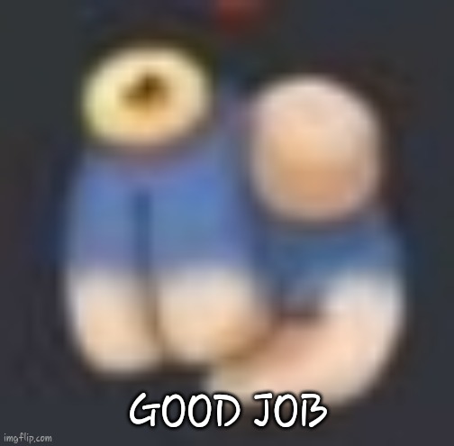 GOOD JOB | image tagged in wheezel point | made w/ Imgflip meme maker