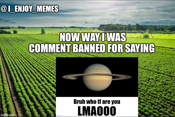 For only 8 hours | NOW WAY I WAS COMMENT BANNED FOR SAYING | image tagged in i_enjoy_memes_template | made w/ Imgflip meme maker