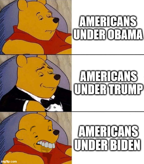 derrrr | AMERICANS UNDER OBAMA; AMERICANS UNDER TRUMP; AMERICANS UNDER BIDEN | image tagged in best better blurst,funny | made w/ Imgflip meme maker