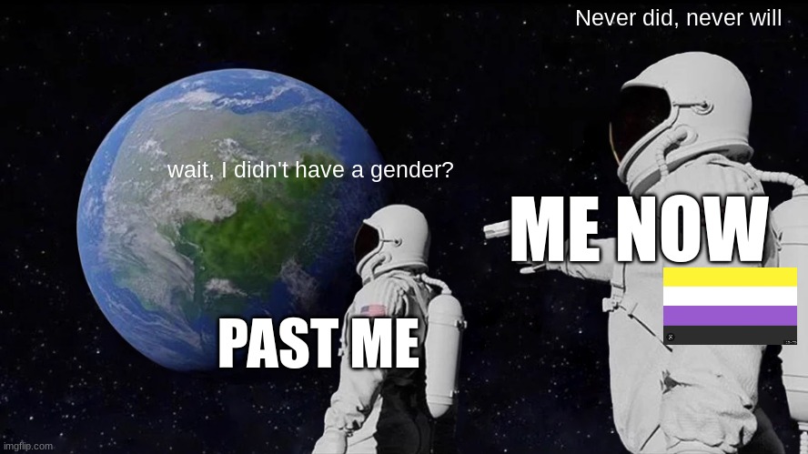 Always Has Been Meme | Never did, never will; wait, I didn't have a gender? ME NOW; PAST ME | image tagged in memes,always has been | made w/ Imgflip meme maker