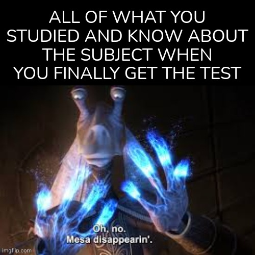 *math skills dissapear* | ALL OF WHAT YOU STUDIED AND KNOW ABOUT THE SUBJECT WHEN YOU FINALLY GET THE TEST | image tagged in oh no mesa disappearing,test,school | made w/ Imgflip meme maker