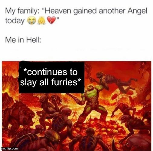 Me in hell: | *continues to slay all furries* | image tagged in me in hell | made w/ Imgflip meme maker
