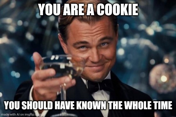 You are a vegan cookie. AI-generated | YOU ARE A COOKIE; YOU SHOULD HAVE KNOWN THE WHOLE TIME | image tagged in memes,leonardo dicaprio cheers | made w/ Imgflip meme maker