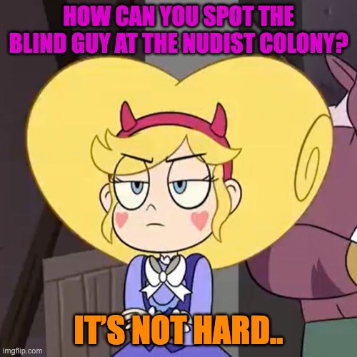 Star butterfly | HOW CAN YOU SPOT THE BLIND GUY AT THE NUDIST COLONY? IT’S NOT HARD.. | image tagged in star butterfly,star vs the forces of evil,bad pun,memes,funny | made w/ Imgflip meme maker