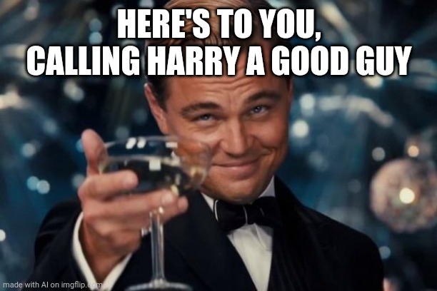 Harry is a good guy | HERE'S TO YOU, CALLING HARRY A GOOD GUY | image tagged in memes,leonardo dicaprio cheers,harry potter | made w/ Imgflip meme maker