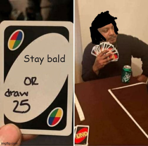 UNO Draw 25 Cards Meme | Stay bald | image tagged in memes,uno draw 25 cards | made w/ Imgflip meme maker