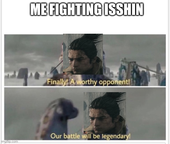 Me Fighting Isshin | ME FIGHTING ISSHIN | image tagged in finally a worthy opponent,sekiro memes,fromsoft,isshin | made w/ Imgflip meme maker
