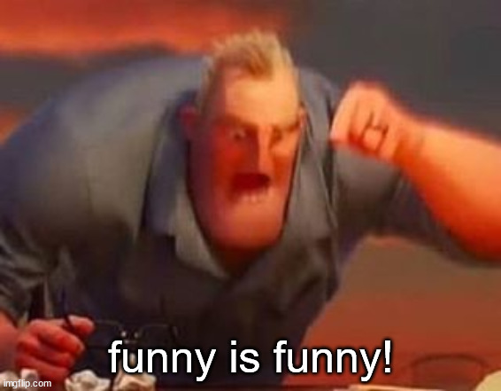 Mr incredible mad | funny is funny! | image tagged in mr incredible mad | made w/ Imgflip meme maker